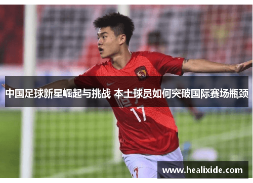 中国足球新星崛起与挑战 本土球员如何突破国际赛场瓶颈