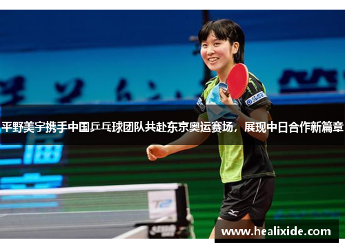 平野美宇携手中国乒乓球团队共赴东京奥运赛场，展现中日合作新篇章