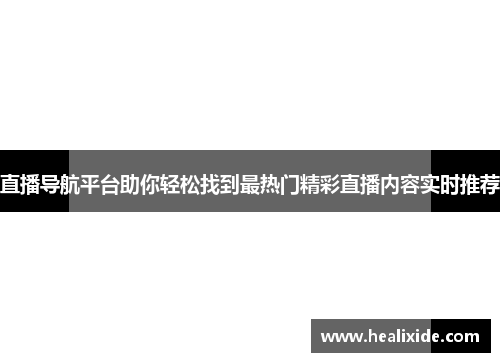 直播导航平台助你轻松找到最热门精彩直播内容实时推荐