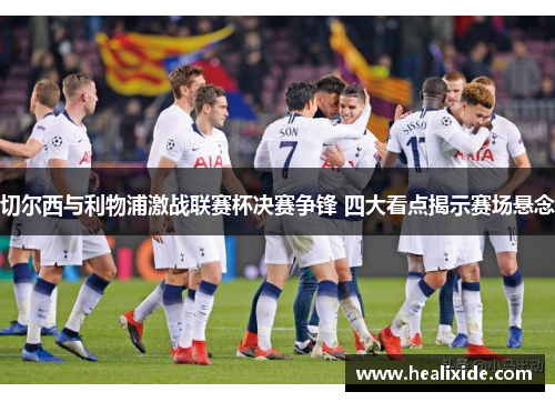 切尔西与利物浦激战联赛杯决赛争锋 四大看点揭示赛场悬念