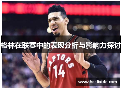 格林在联赛中的表现分析与影响力探讨