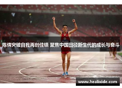 陈倩突破自我再创佳绩 聚焦中国田径新生代的成长与奋斗