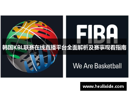 韩国KBL联赛在线直播平台全面解析及赛事观看指南